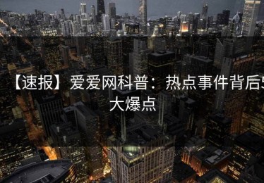 【速报】爱爱网科普：热点事件背后5大爆点
