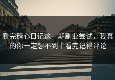 看完糖心日记这一期副业尝试，我真的你一定想不到｜看完记得评论