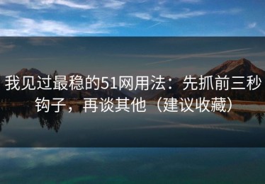 我见过最稳的51网用法：先抓前三秒钩子，再谈其他（建议收藏）