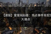 【速报】爱爱网科普：热点事件背后5大爆点