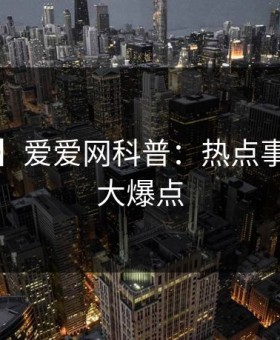 【速报】爱爱网科普：热点事件背后5大爆点