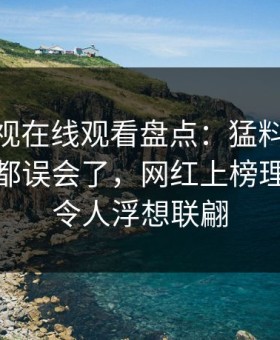 蘑菇影视在线观看盘点：猛料最少99%的人都误会了，网红上榜理由罕见令人浮想联翩