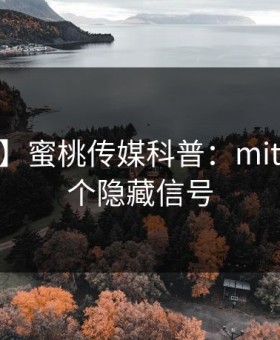【速报】蜜桃传媒科普：mitao背后9个隐藏信号