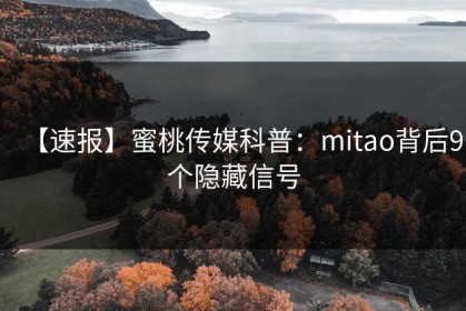 【速报】蜜桃传媒科普：mitao背后9个隐藏信号