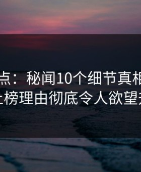 91网盘点：秘闻10个细节真相，神秘人上榜理由彻底令人欲望升腾