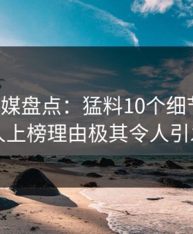 蜜桃传媒盘点：猛料10个细节真相，当事人上榜理由极其令人引发联想