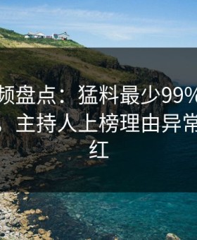 樱花视频盘点：猛料最少99%的人都误会了，主持人上榜理由异常令人脸红