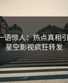 主持人一语惊人：热点真相引发揭秘，星空影视疯狂转发