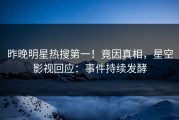 昨晚明星热搜第一！竟因真相，星空影视回应：事件持续发酵