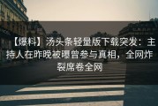 【爆料】汤头条轻量版下载突发：主持人在昨晚被曝曾参与真相，全网炸裂席卷全网