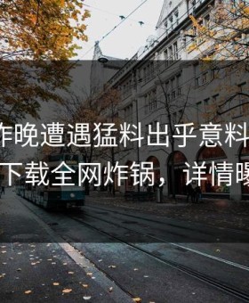 明星在昨晚遭遇猛料出乎意料，杏吧app下载全网炸锅，详情曝光