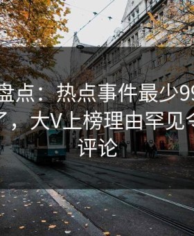 微密圈盘点：热点事件最少99%的人都误会了，大V上榜理由罕见令人刷爆评论