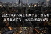 我查了黑料网今日相关页面：真假截图的鉴别技巧｜我用亲身经历证明