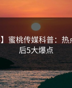 【爆料】蜜桃传媒科普：热点事件背后5大爆点