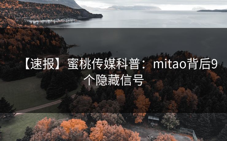 【速报】蜜桃传媒科普：mitao背后9个隐藏信号