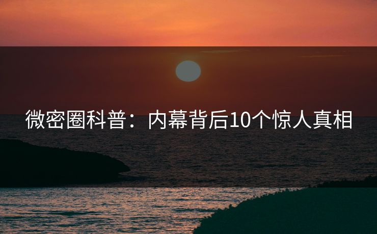 微密圈科普：内幕背后10个惊人真相