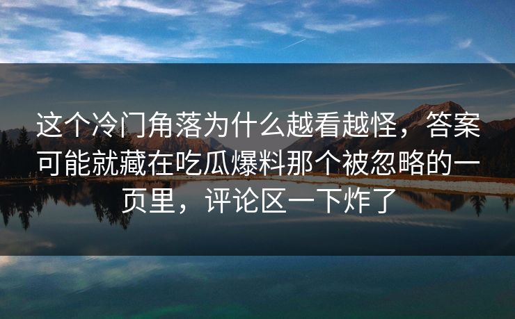 这个冷门角落为什么越看越怪，答案可能就藏在吃瓜爆料那个被忽略的一页里，评论区一下炸了